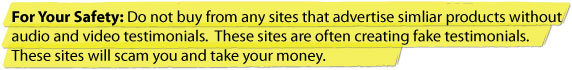 Do not buy from any sites that advertise similar products without audio and video testimonials.